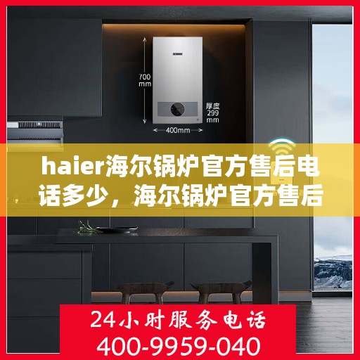 haier海尔锅炉官方售后电话多少，海尔锅炉官方售后电话查询与售后服务解析