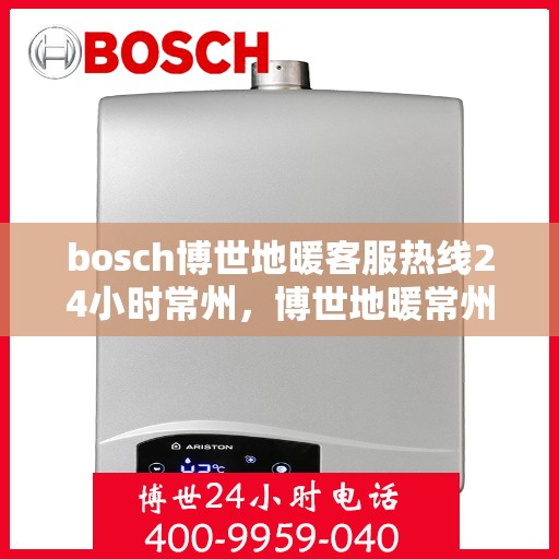 bosch博世地暖客服热线24小时常州，博世地暖常州24小时客服热线全面服务