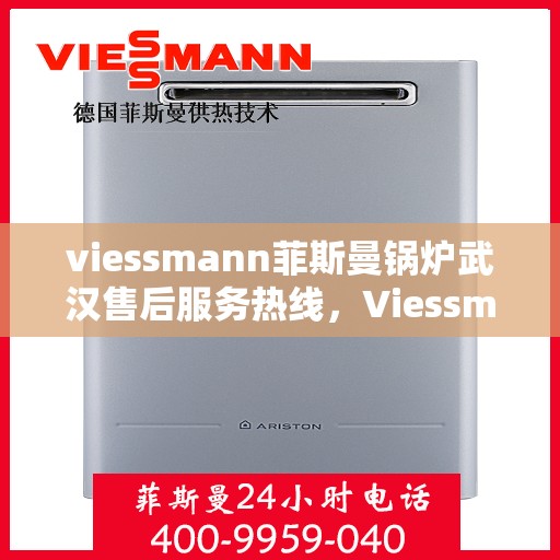 viessmann菲斯曼锅炉武汉售后服务热线，Viessmann菲斯曼锅炉武汉售后服务热线全解析