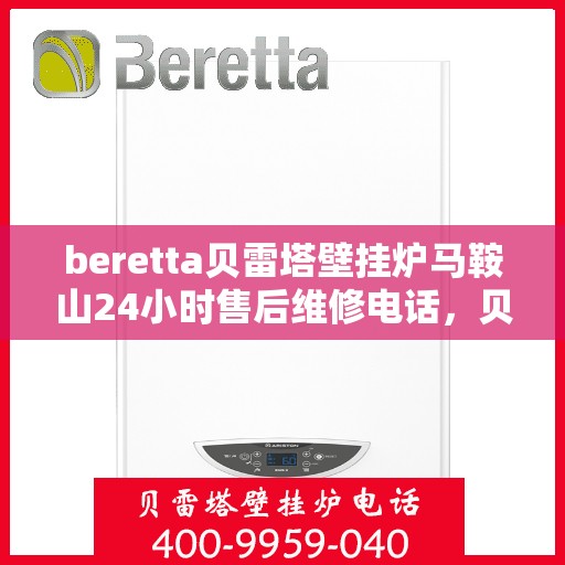 beretta贝雷塔壁挂炉马鞍山24小时售后维修电话，贝雷塔壁挂炉马鞍山售后维修热线，全天候专业维修团队为您服务