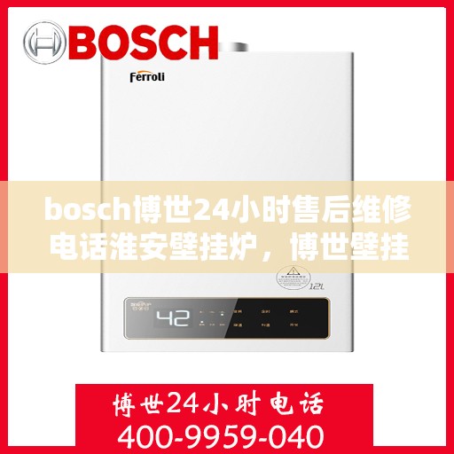 bosch博世24小时售后维修电话淮安壁挂炉，博世壁挂炉淮安售后维修电话，全天候专业维修服务保障您的温暖生活