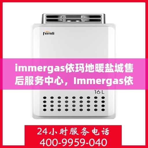 immergas依玛地暖盐城售后服务中心，Immergas依玛地暖盐城售后中心，专业维修，温暖您的生活