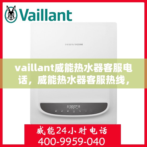 vaillant威能热水器客服电话，威能热水器客服热线，解决您的疑问，我们始终为您服务