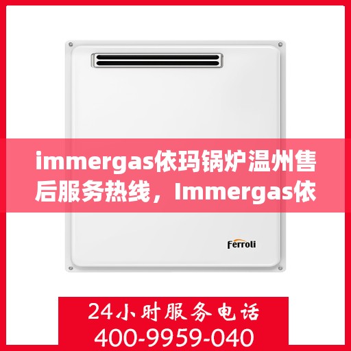 immergas依玛锅炉温州售后服务热线，Immergas依玛锅炉温州售后服务热线，专业团队为您提供全方位服务支持