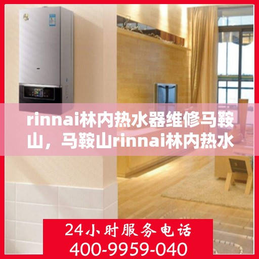 rinnai林内热水器维修马鞍山，马鞍山rinnai林内热水器专业维修服务