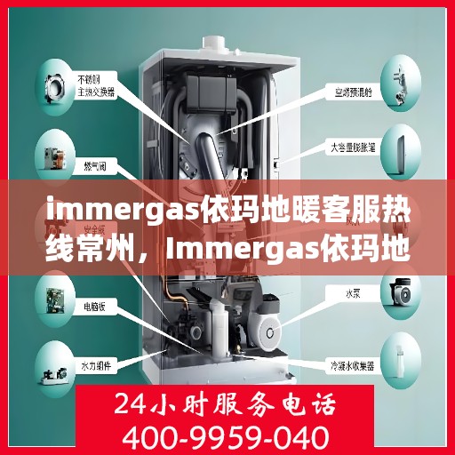 immergas依玛地暖客服热线常州，Immergas依玛地暖常州客服热线详解
