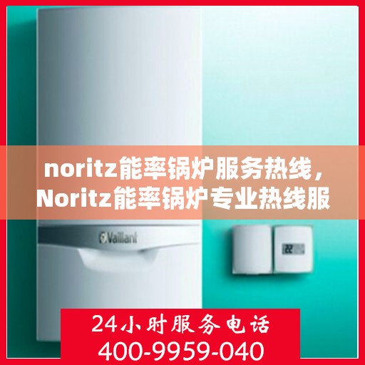 noritz能率锅炉服务热线，Noritz能率锅炉专业热线服务支持
