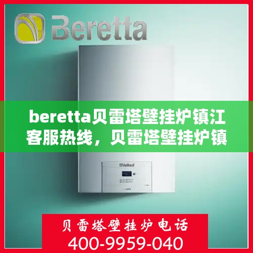 beretta贝雷塔壁挂炉镇江客服热线，贝雷塔壁挂炉镇江客服热线，专业支持与解决方案一站式服务