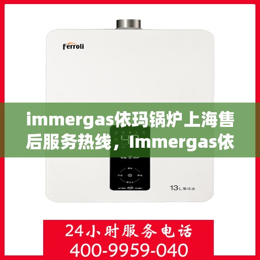 immergas依玛锅炉上海售后服务热线，Immergas依玛锅炉上海售后热线及服务一览