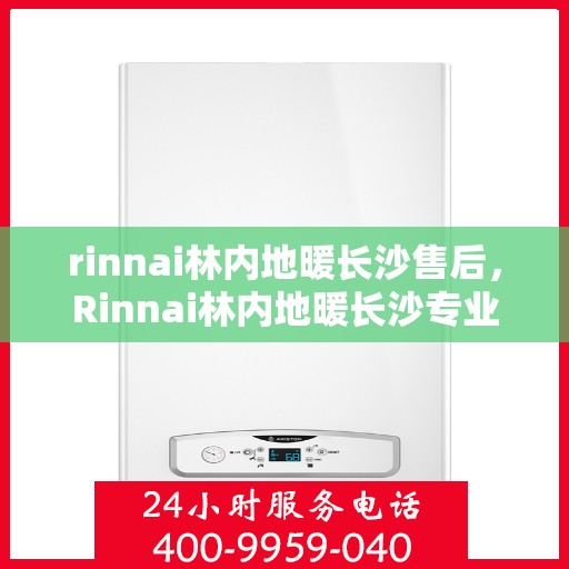 rinnai林内地暖长沙售后，Rinnai林内地暖长沙专业售后服务