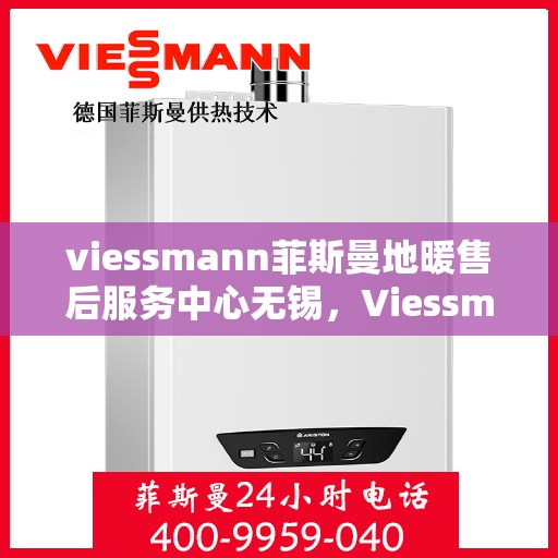 viessmann菲斯曼地暖售后服务中心无锡，Viessmann菲斯曼地暖售后服务中心无锡，专业维修，温暖无忧