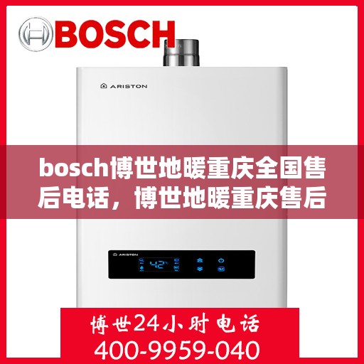 bosch博世地暖重庆全国售后电话，博世地暖重庆售后服务中心电话号码，专业服务保障您的温暖生活体验！