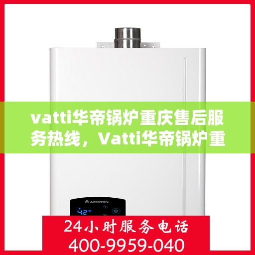 vatti华帝锅炉重庆售后服务热线，Vatti华帝锅炉重庆售后热线，专业服务，贴心保障