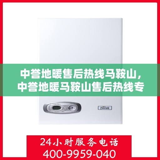 中誉地暖售后热线马鞍山，中誉地暖马鞍山售后热线专业服务，温暖无忧解您烦