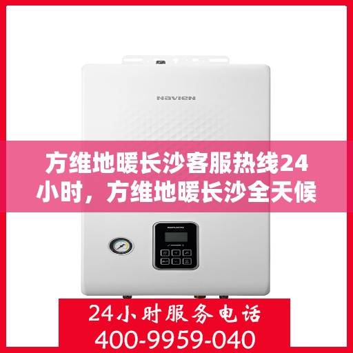 方维地暖长沙客服热线24小时，方维地暖长沙全天候客服热线，贴心服务，温暖不打烊