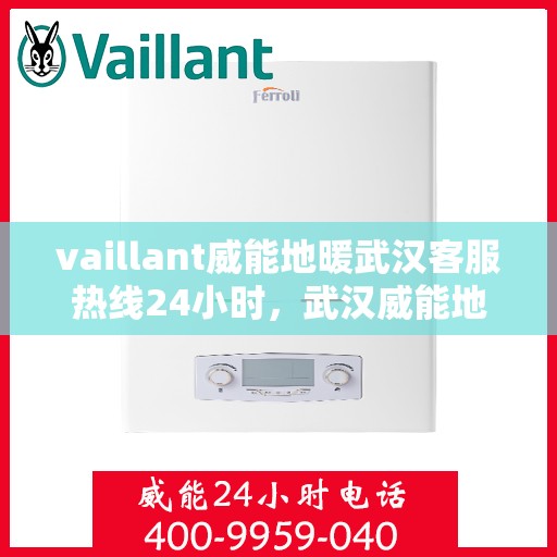 vaillant威能地暖武汉客服热线24小时，武汉威能地暖全天候客服热线，贴心服务随时在线