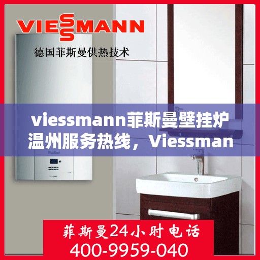viessmann菲斯曼壁挂炉温州服务热线，Viessmann菲斯曼壁挂炉温州服务热线，专业团队为您提供贴心服务
