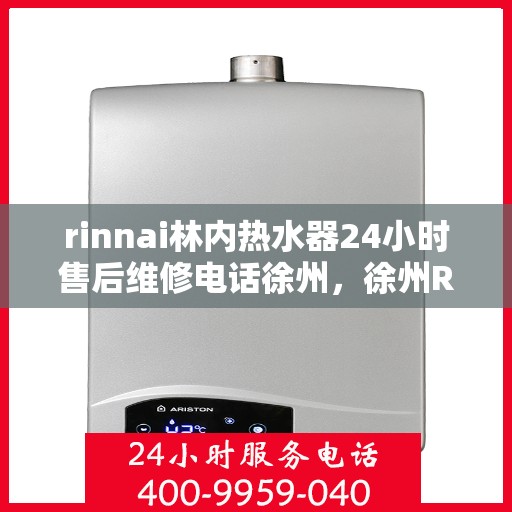 rinnai林内热水器24小时售后维修电话徐州，徐州Rinnai林内热水器全天候售后维修服务热线公布
