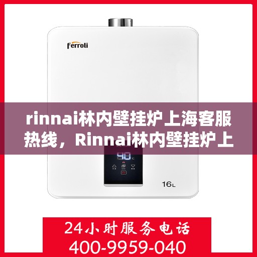 rinnai林内壁挂炉上海客服热线，Rinnai林内壁挂炉上海客服热线，专业解答，贴心服务