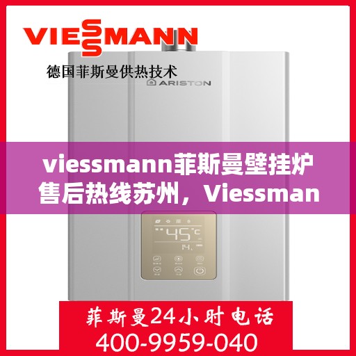 viessmann菲斯曼壁挂炉售后热线苏州，Viessmann菲斯曼壁挂炉苏州售后热线及服务一览
