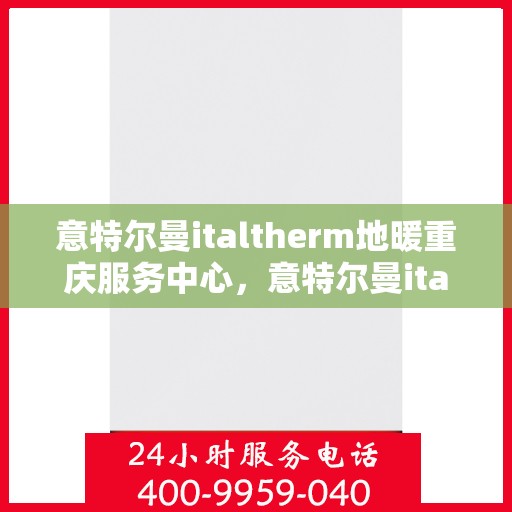 意特尔曼italtherm地暖重庆服务中心，意特尔曼italtherm地暖重庆服务中心，专业温暖您的生活