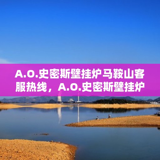 A.O.史密斯壁挂炉马鞍山客服热线，A.O.史密斯壁挂炉马鞍山客服热线，专业解答，温暖您的生活