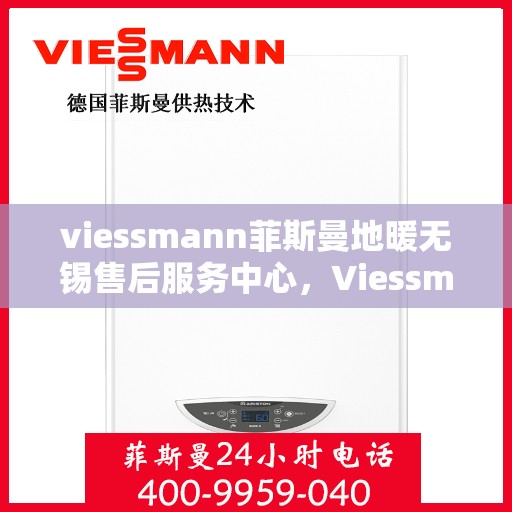 viessmann菲斯曼地暖无锡售后服务中心，Viessmann菲斯曼地暖无锡售后中心，专业维修，贴心服务