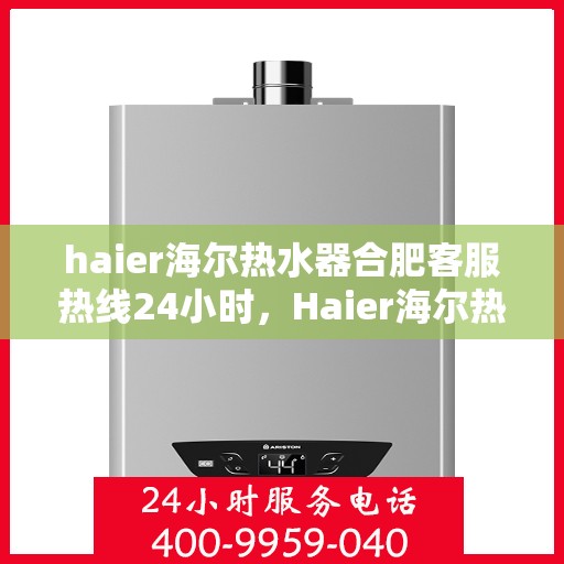 haier海尔热水器合肥客服热线24小时，Haier海尔热水器合肥全天候客服热线，贴心服务不打烊