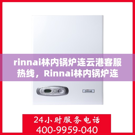 rinnai林内锅炉连云港客服热线，Rinnai林内锅炉连云港专业客服团队，热线随时为您解答