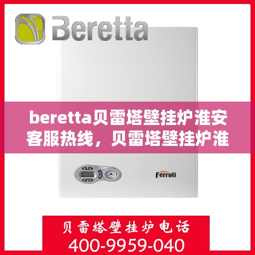beretta贝雷塔壁挂炉淮安客服热线，贝雷塔壁挂炉淮安客服热线，专业支持与解决方案一站式服务