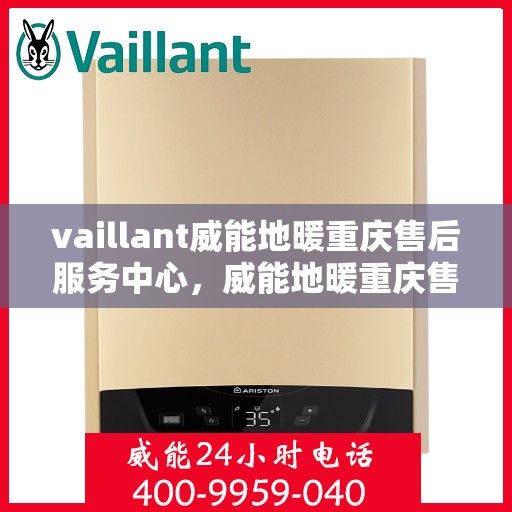 vaillant威能地暖重庆售后服务中心，威能地暖重庆售后服务中心，专业维修，贴心服务