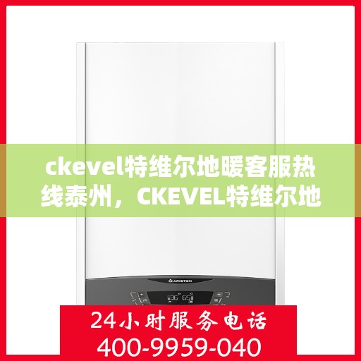 ckevel特维尔地暖客服热线泰州，CKEVEL特维尔地暖泰州客服热线，专业解答，温暖您的生活
