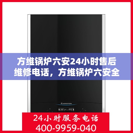 方维锅炉六安24小时售后维修电话，方维锅炉六安全天候售后维修热线专业服务