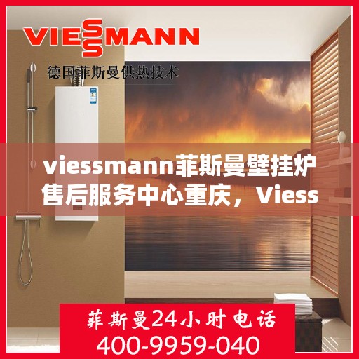 viessmann菲斯曼壁挂炉售后服务中心重庆，Viessmann菲斯曼壁挂炉重庆售后服务中心，专业维修，贴心服务