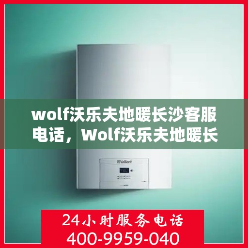 wolf沃乐夫地暖长沙客服电话，Wolf沃乐夫地暖长沙客服热线及咨询中心