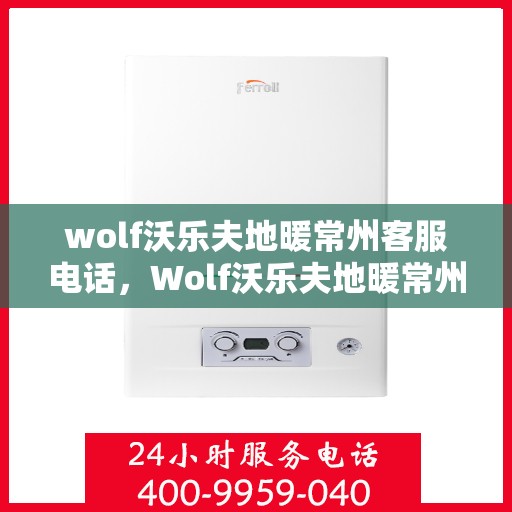 wolf沃乐夫地暖常州客服电话，Wolf沃乐夫地暖常州客服热线及咨询专线