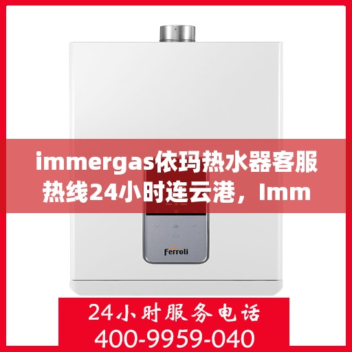 immergas依玛热水器客服热线24小时连云港，Immergas依玛热水器连云港客服热线全天候为您服务