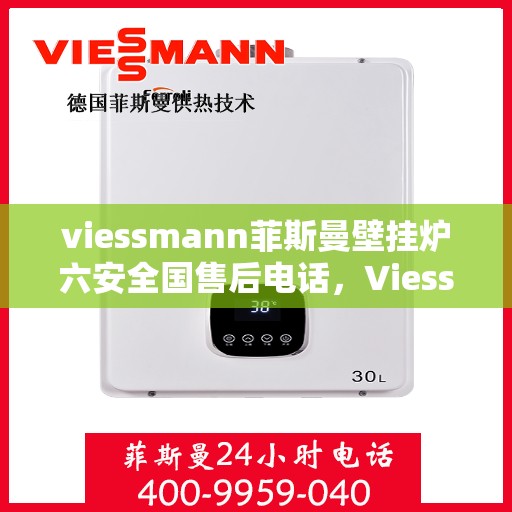 viessmann菲斯曼壁挂炉六安全国售后电话，Viessmann菲斯曼壁挂炉六安全国售后热线电话及维修服务指南