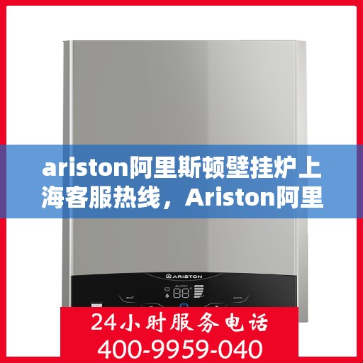 ariston阿里斯顿壁挂炉上海客服热线，Ariston阿里斯顿壁挂炉上海客服热线，专业解答，贴心服务