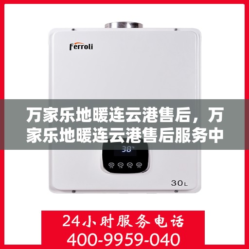 万家乐地暖连云港售后，万家乐地暖连云港售后服务中心，专业维修，贴心服务