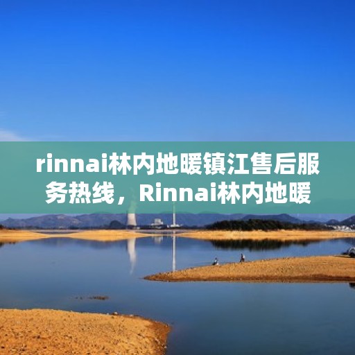 rinnai林内地暖镇江售后服务热线，Rinnai林内地暖镇江售后热线，专业解决您的地暖问题