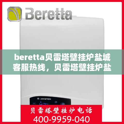 beretta贝雷塔壁挂炉盐城客服热线，贝雷塔壁挂炉盐城客服热线，专业支持与解决方案一站式服务