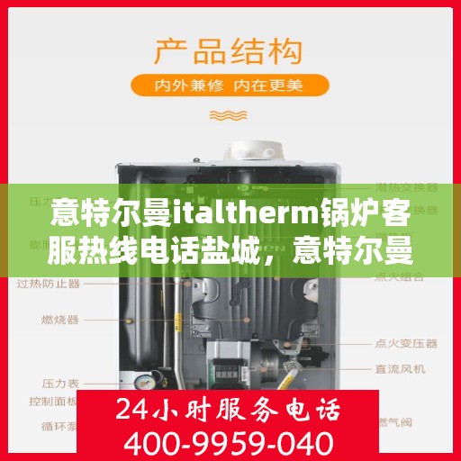 意特尔曼italtherm锅炉客服热线电话盐城，意特尔曼italtherm锅炉盐城客服热线电话及售后服务指南