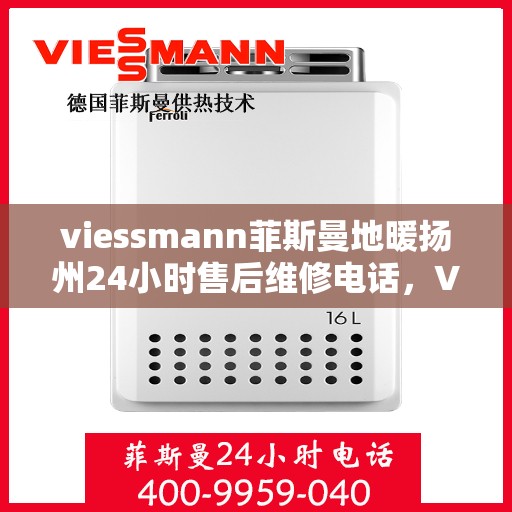 viessmann菲斯曼地暖扬州24小时售后维修电话，Viessmann菲斯曼地暖扬州全天候售后维修服务热线