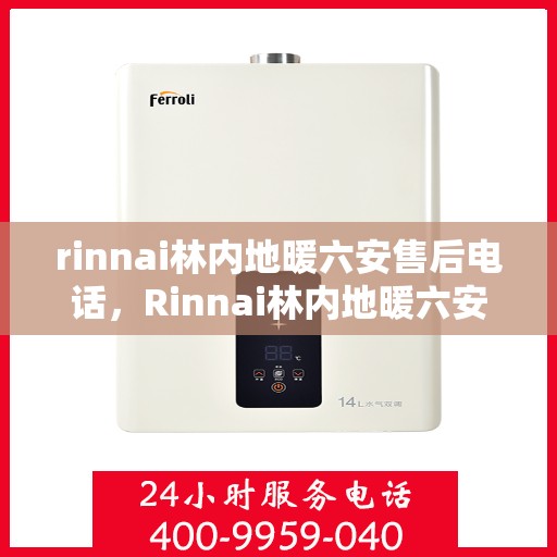 rinnai林内地暖六安售后电话，Rinnai林内地暖六安售后专业电话及维修服务指南