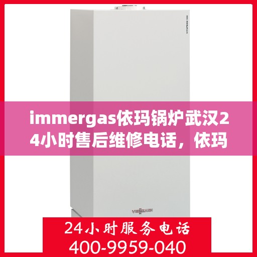 immergas依玛锅炉武汉24小时售后维修电话，依玛锅炉武汉全天候售后维修服务热线