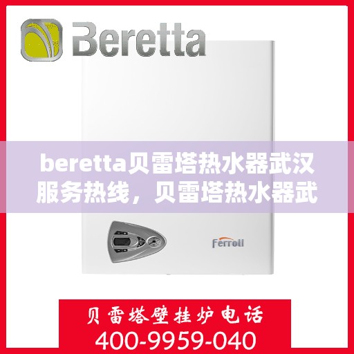 beretta贝雷塔热水器武汉服务热线，贝雷塔热水器武汉服务热线，专业维修与售后支持团队为您服务