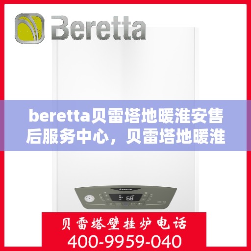 beretta贝雷塔地暖淮安售后服务中心，贝雷塔地暖淮安售后服务中心，专业维修与优质服务同步进行