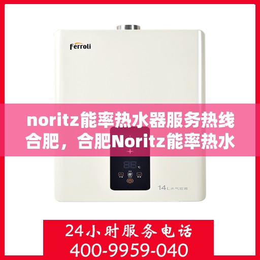 noritz能率热水器服务热线合肥，合肥Noritz能率热水器服务热线指南