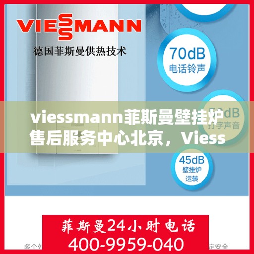 viessmann菲斯曼壁挂炉售后服务中心北京，Viessmann菲斯曼壁挂炉北京售后服务中心，专业维修，贴心服务